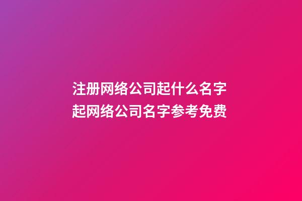 注册网络公司起什么名字 起网络公司名字参考免费-第1张-公司起名-玄机派